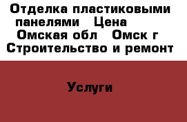 Отделка пластиковыми панелями › Цена ­ 350 - Омская обл., Омск г. Строительство и ремонт » Услуги   